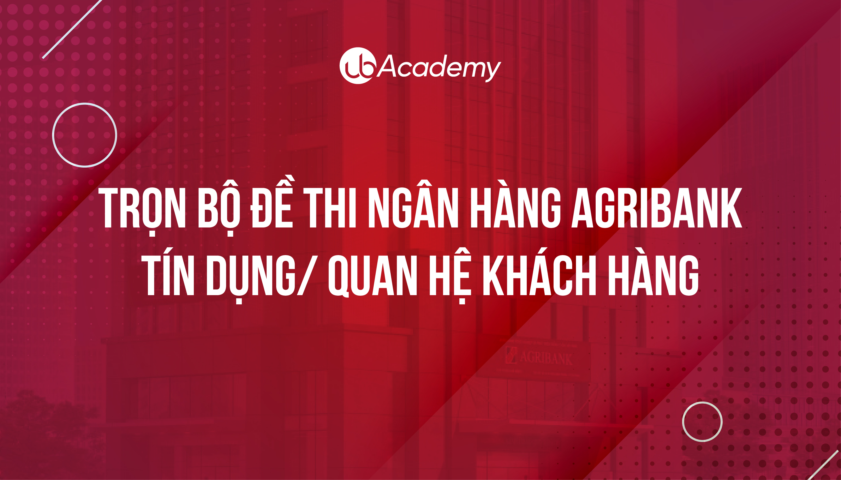 Trọn bộ đề thi Ngân hàng Agribank - Tín dụng/ Quan hệ Khách hàng - Nghiệp vụ