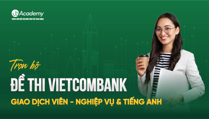 Trọn bộ đề thi Ngân hàng Vietcombank - Giao dịch viên - Nghiệp vụ & Tiếng anh