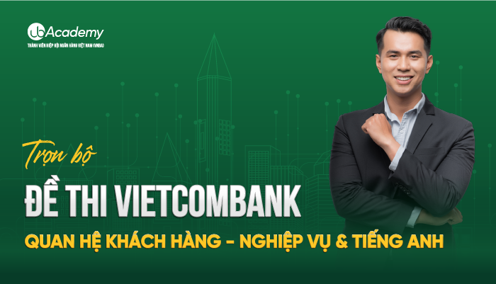 Trọn bộ đề thi Ngân hàng Vietcombank - Quan hệ Khách hàng - Nghiệp vụ & Tiếng anh