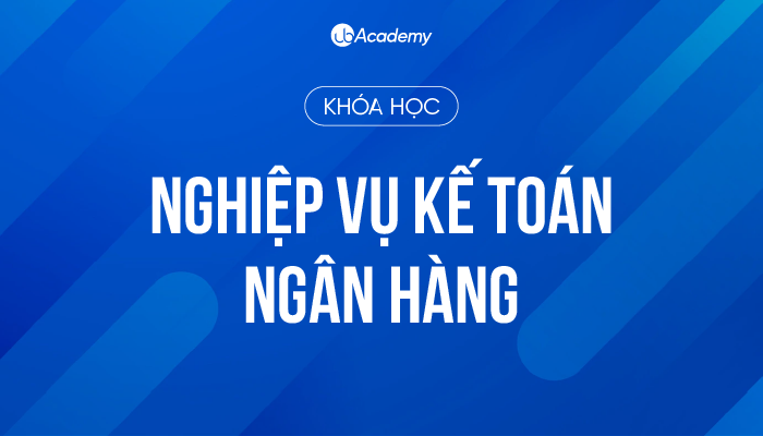 Khoá học Nghiệp vụ Kế toán giao dịch Ngân hàng