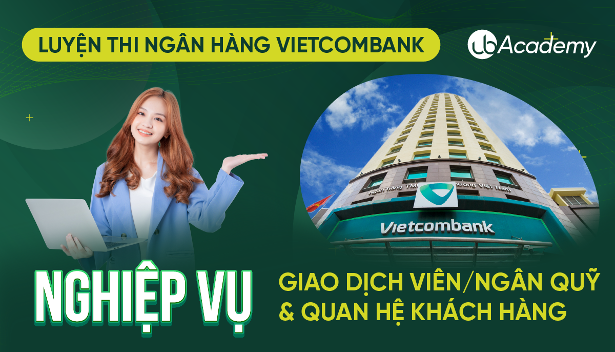 Luyện thi Vietcombank - Nghiệp vụ - Giao dịch viên/ Ngân quỹ & Quan hệ Khách hàng (Khóa 06/2023)